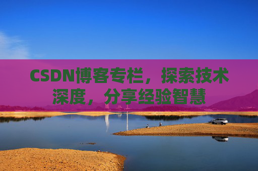 CSDN博客专栏，探索技术深度，分享经验智慧